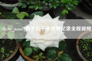 巢湖男子五千米世界纪录全程视频