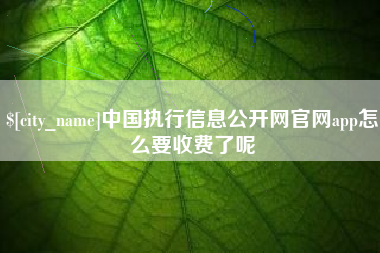 巢湖中国执行信息公开网官网app怎么要收费了呢