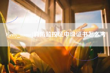 巢湖消防监控证中级证书怎么考