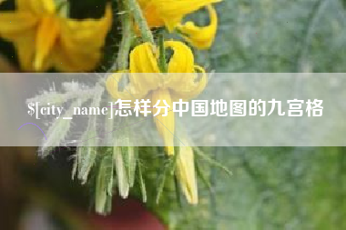 巢湖怎样分中国地图的九宫格