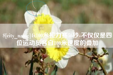 巢湖4x100米接力赛56秒-不仅仅是四位运动员各自100米速度的叠加