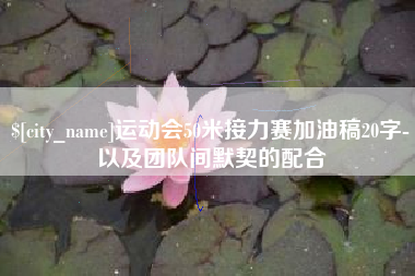 巢湖运动会50米接力赛加油稿20字-以及团队间默契的配合