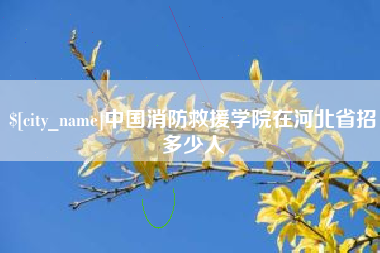 巢湖中国消防救援学院在河北省招多少人