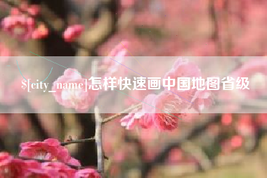 巢湖怎样快速画中国地图省级