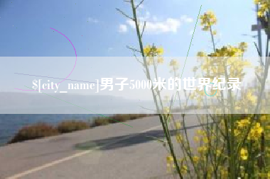 巢湖男子5000米的世界纪录