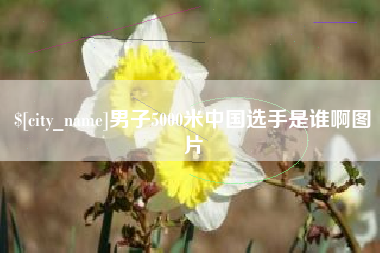 巢湖男子5000米中国选手是谁啊图片