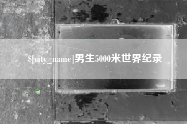 巢湖男生5000米世界纪录